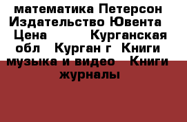 математика Петерсон. Издательство Ювента › Цена ­ 289 - Курганская обл., Курган г. Книги, музыка и видео » Книги, журналы   